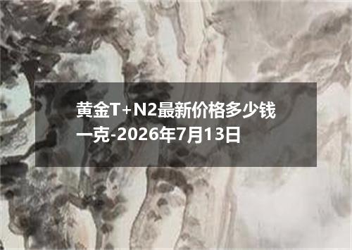 黄金T+N2最新价格多少钱一克-2026年7月13日