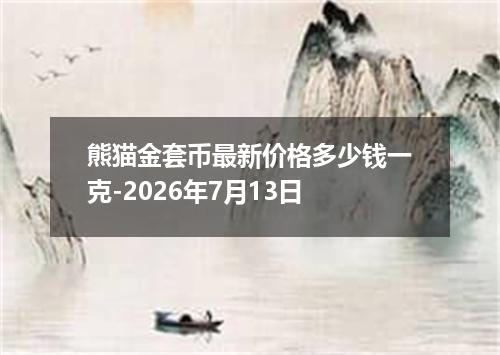 熊猫金套币最新价格多少钱一克-2026年7月13日