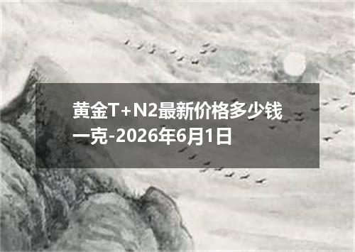 黄金T+N2最新价格多少钱一克-2026年6月1日