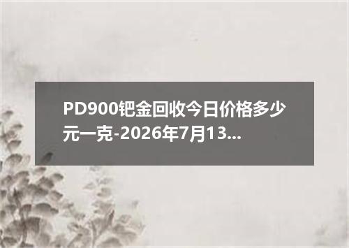 PD900钯金回收今日价格多少元一克-2026年7月13日