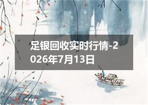 足银回收实时行情-2026年7月13日