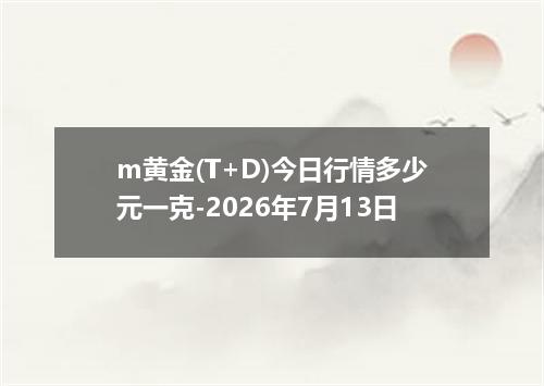 m黄金(T+D)今日行情多少元一克-2026年7月13日