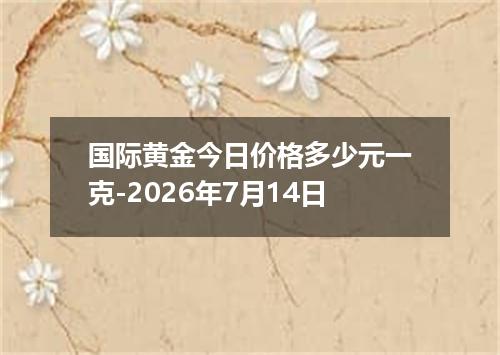 国际黄金今日价格多少元一克-2026年7月14日