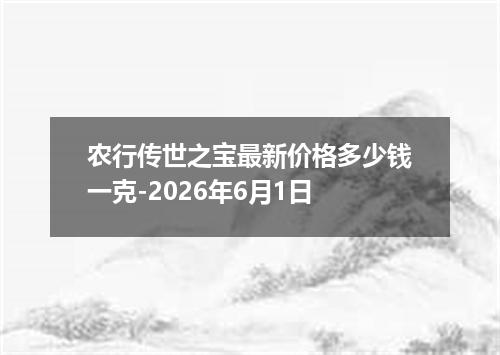 农行传世之宝最新价格多少钱一克-2026年6月1日