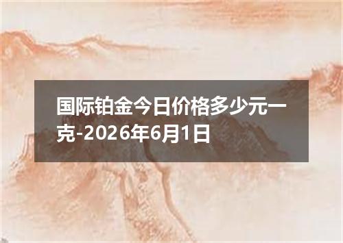 国际铂金今日价格多少元一克-2026年6月1日