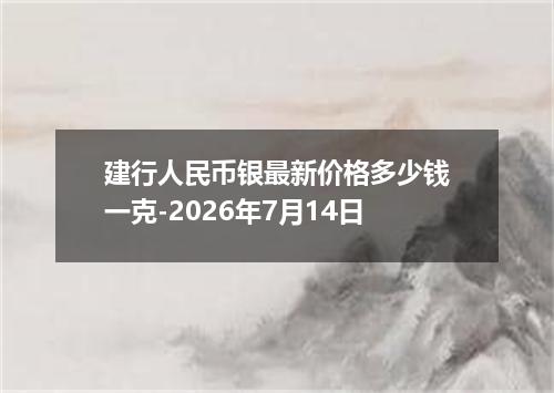 建行人民币银最新价格多少钱一克-2026年7月14日