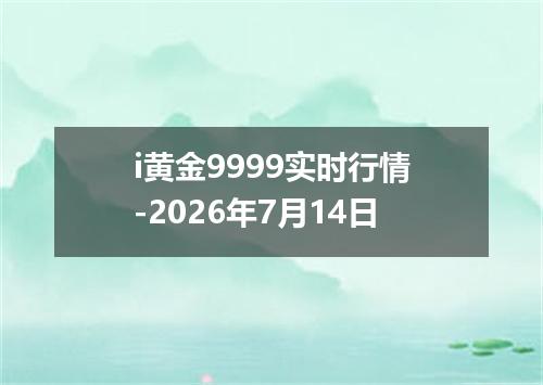 i黄金9999实时行情-2026年7月14日