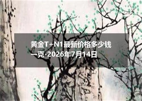 黄金T+N1最新价格多少钱一克-2026年7月14日