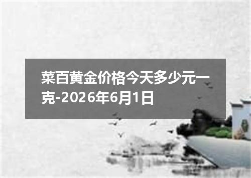 菜百黄金价格今天多少元一克-2026年6月1日