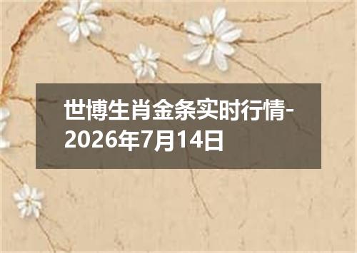 世博生肖金条实时行情-2026年7月14日