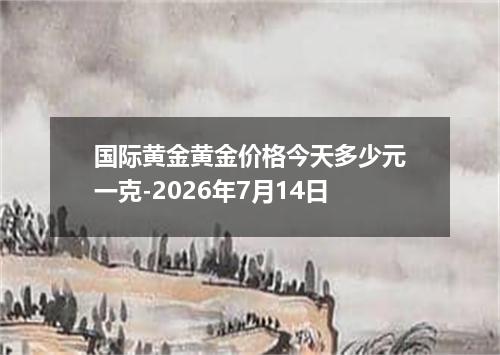 国际黄金黄金价格今天多少元一克-2026年7月14日