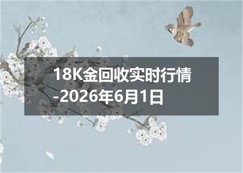 18K金回收实时行情-2026年6月1日