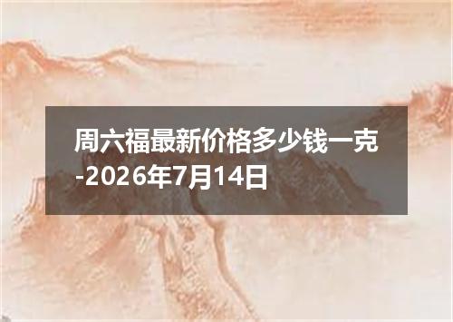 周六福最新价格多少钱一克-2026年7月14日