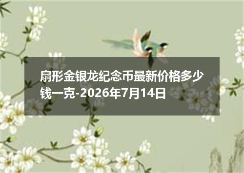扇形金银龙纪念币最新价格多少钱一克-2026年7月14日