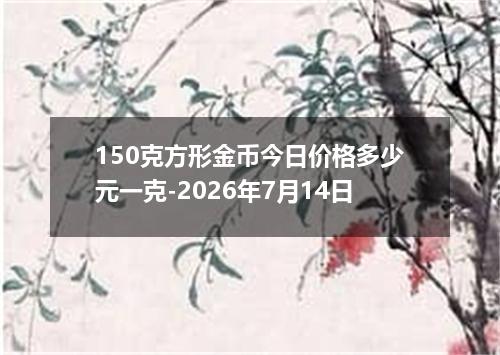 150克方形金币今日价格多少元一克-2026年7月14日