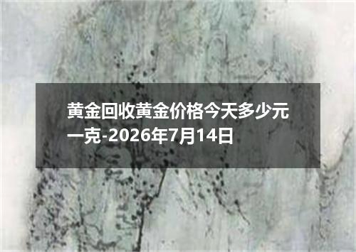 黄金回收黄金价格今天多少元一克-2026年7月14日