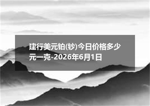 建行美元铂(钞)今日价格多少元一克-2026年6月1日