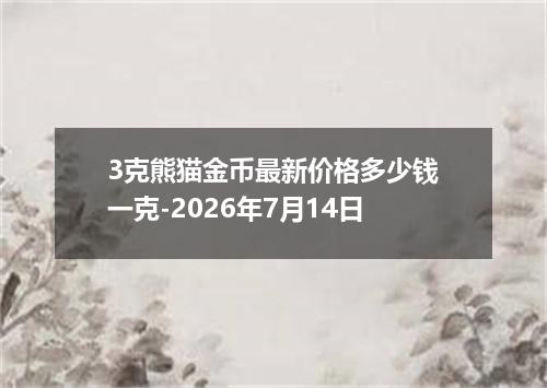 3克熊猫金币最新价格多少钱一克-2026年7月14日
