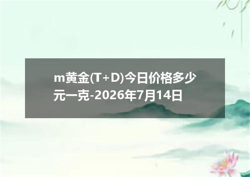 m黄金(T+D)今日价格多少元一克-2026年7月14日