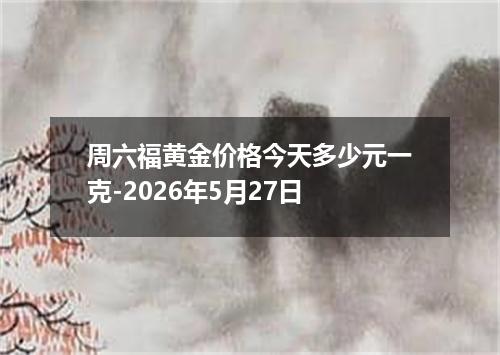 周六福黄金价格今天多少元一克-2026年5月27日