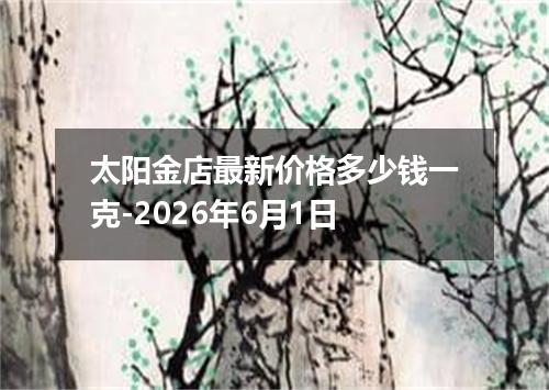 太阳金店最新价格多少钱一克-2026年6月1日