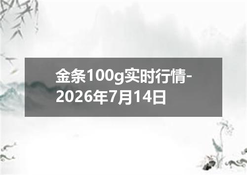 金条100g实时行情-2026年7月14日