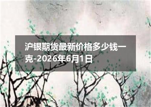 沪银期货最新价格多少钱一克-2026年6月1日
