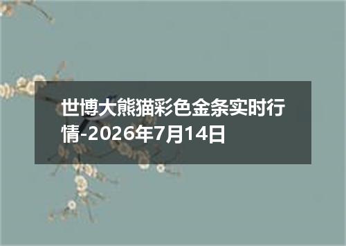 世博大熊猫彩色金条实时行情-2026年7月14日