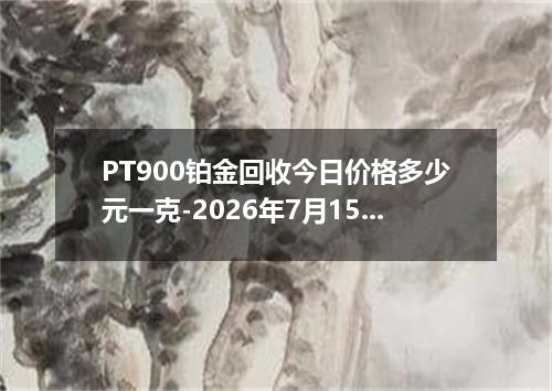 PT900铂金回收今日价格多少元一克-2026年7月15日