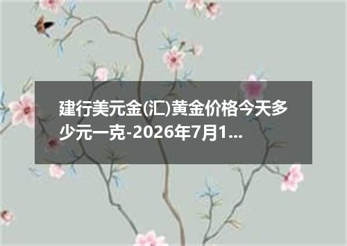 建行美元金(汇)黄金价格今天多少元一克-2026年7月15日