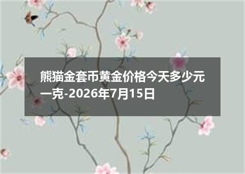熊猫金套币黄金价格今天多少元一克-2026年7月15日