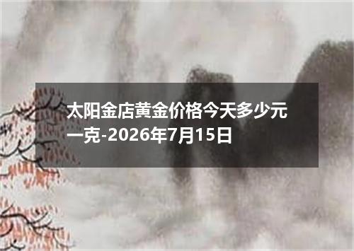 太阳金店黄金价格今天多少元一克-2026年7月15日