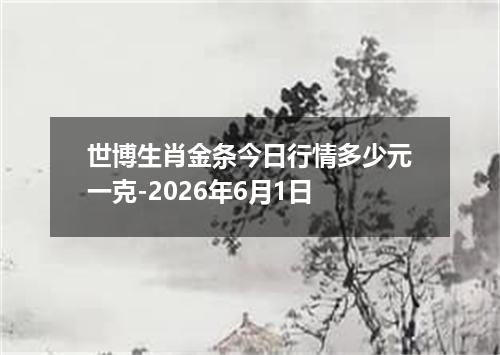 世博生肖金条今日行情多少元一克-2026年6月1日
