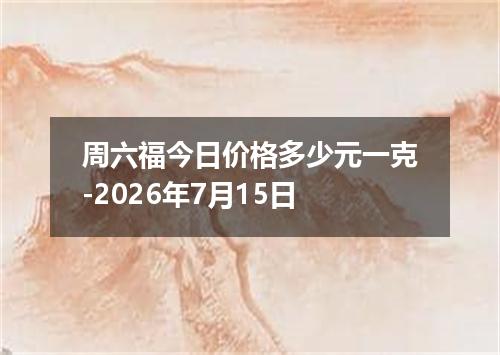 周六福今日价格多少元一克-2026年7月15日