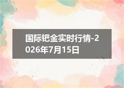 国际钯金实时行情-2026年7月15日