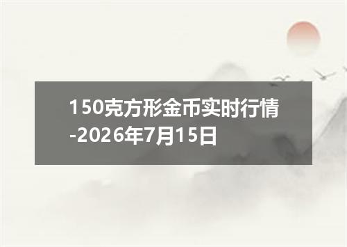 150克方形金币实时行情-2026年7月15日