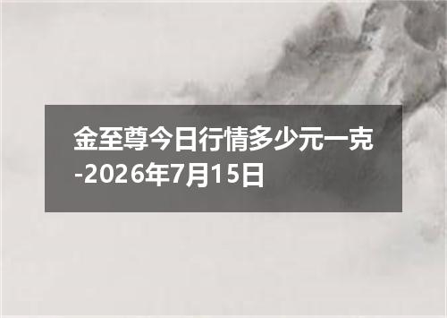 金至尊今日行情多少元一克-2026年7月15日