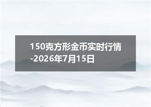 150克方形金币实时行情-2026年7月15日