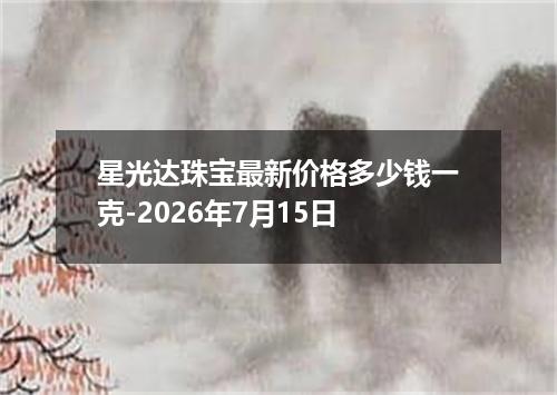 星光达珠宝最新价格多少钱一克-2026年7月15日