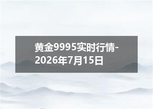 黄金9995实时行情-2026年7月15日