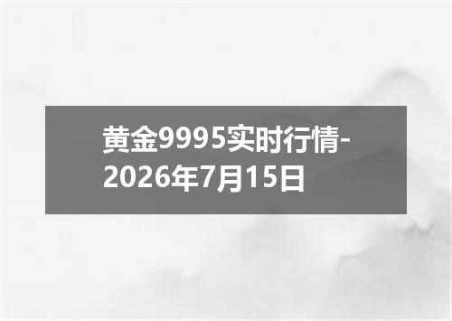黄金9995实时行情-2026年7月15日