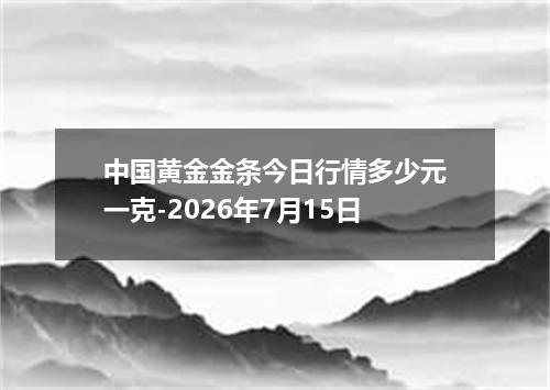 中国黄金金条今日行情多少元一克-2026年7月15日