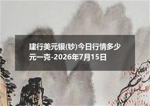 建行美元银(钞)今日行情多少元一克-2026年7月15日