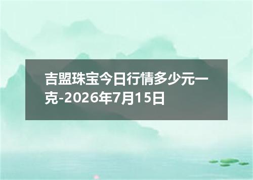 吉盟珠宝今日行情多少元一克-2026年7月15日