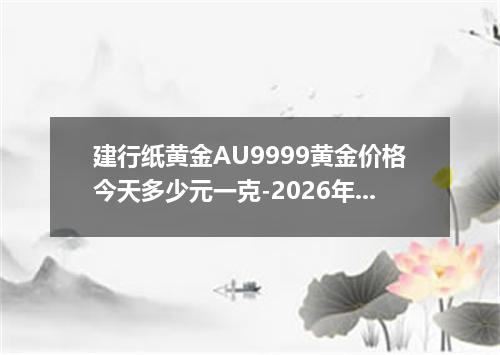 建行纸黄金AU9999黄金价格今天多少元一克-2026年7月15日