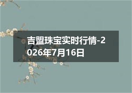 吉盟珠宝实时行情-2026年7月16日