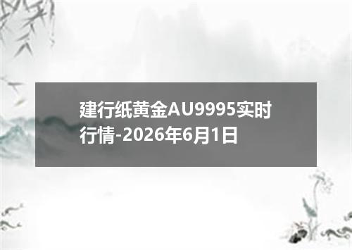 建行纸黄金AU9995实时行情-2026年6月1日