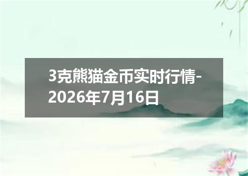 3克熊猫金币实时行情-2026年7月16日
