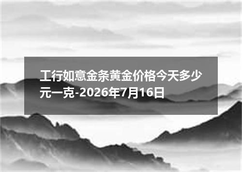 工行如意金条黄金价格今天多少元一克-2026年7月16日
