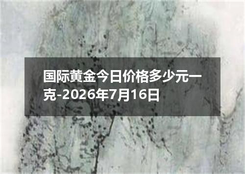 国际黄金今日价格多少元一克-2026年7月16日